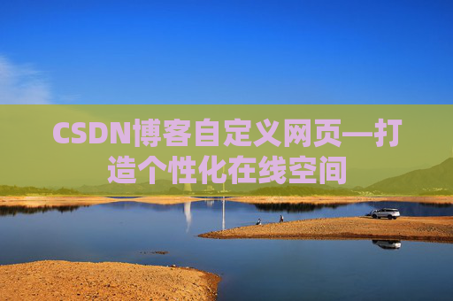 CSDN博客自定义网页—打造个性化在线空间